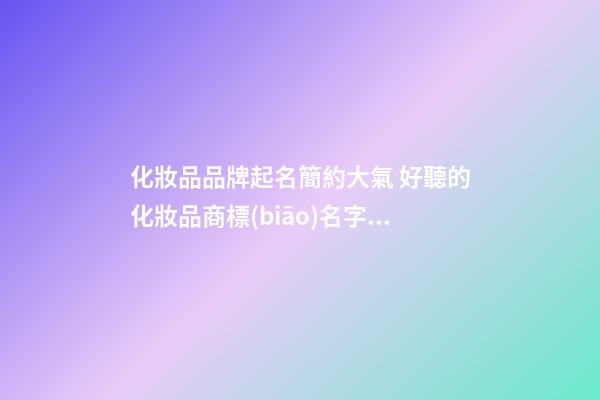 化妝品品牌起名簡約大氣 好聽的化妝品商標(biāo)名字,起名之家-第1張-商標(biāo)起名-玄機派